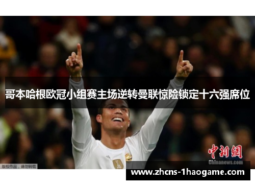 哥本哈根欧冠小组赛主场逆转曼联惊险锁定十六强席位