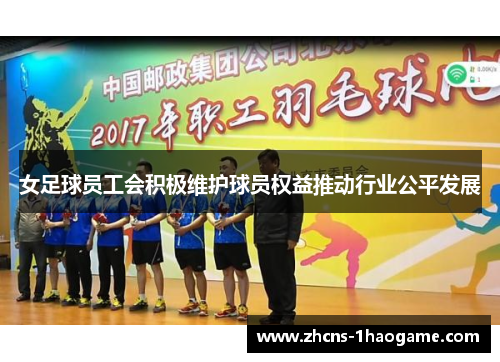 女足球员工会积极维护球员权益推动行业公平发展