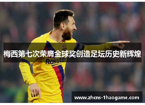 梅西第七次荣膺金球奖创造足坛历史新辉煌