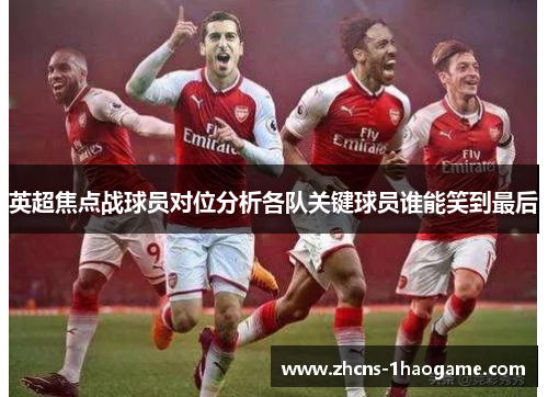 英超焦点战球员对位分析各队关键球员谁能笑到最后