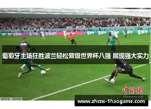 葡萄牙主场狂胜波兰轻松晋级世界杯八强 展现强大实力