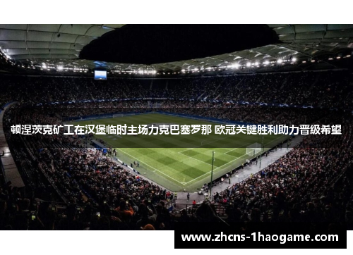 顿涅茨克矿工在汉堡临时主场力克巴塞罗那 欧冠关键胜利助力晋级希望