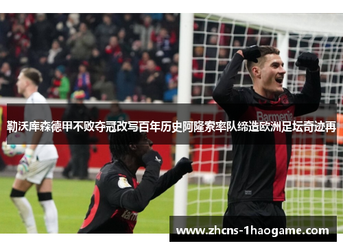 勒沃库森德甲不败夺冠改写百年历史阿隆索率队缔造欧洲足坛奇迹再