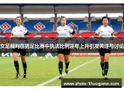 女足裁判在男足比赛中执法比例逐年上升引发关注与讨论