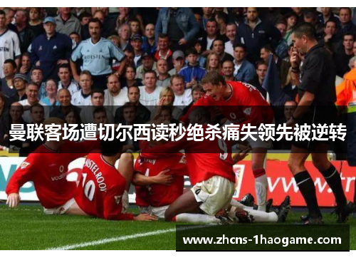 曼联客场遭切尔西读秒绝杀痛失领先被逆转