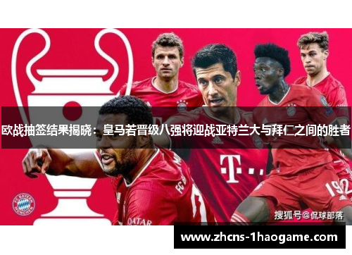 欧战抽签结果揭晓：皇马若晋级八强将迎战亚特兰大与拜仁之间的胜者