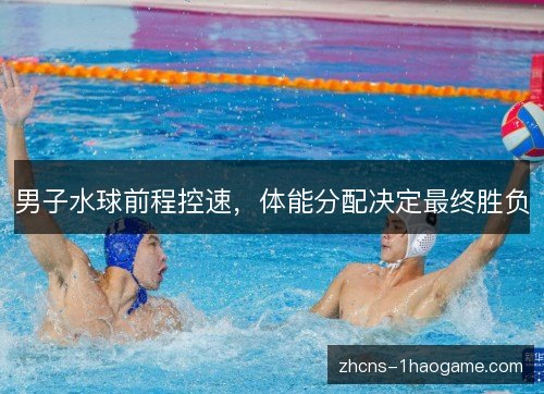男子水球前程控速，体能分配决定最终胜负