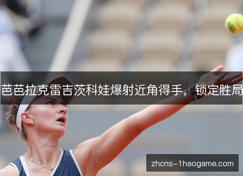芭芭拉克雷吉茨科娃爆射近角得手，锁定胜局