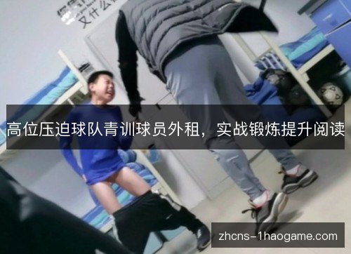 高位压迫球队青训球员外租，实战锻炼提升阅读