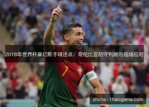2018年世界杯桑切斯手球送点:哥伦比亚防守判断与临场应对 2018年世界杯桑切斯手球送点:哥伦比亚防守判断与临场应对